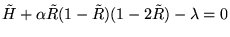 ${\tilde H} + \alpha {\tilde R}(1 - {\tilde R})(1 - 2 {\tilde
R}) - \lambda = 0$