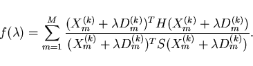 \begin{displaymath}
f(\lambda) = \sum_{m=1}^{M}
\frac{ (X^{(k)}_m + \lambda D^{(...
...}_m + \lambda D^{(k)}_m)^T S (X^{(k)}_m + \lambda D^{(k)}_m)}.
\end{displaymath}