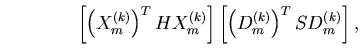 $\displaystyle \qquad\qquad \left[\left(X^{(k)}_m \right)^T H X^{(k)}_m \right]
\left[\left(D^{(k)}_m \right)^T SD^{(k)}_m \right],$
