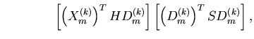 $\displaystyle \qquad\qquad \left[\left(X^{(k)}_m \right)^T H D^{(k)}_m \right]
\left[\left(D^{(k)}_m \right)^T S D^{(k)}_m \right],$