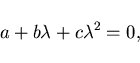 \begin{displaymath}
a + b \lambda + c \lambda^2 = 0,
\end{displaymath}