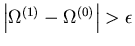 $\left\vert \Omega^{(1)} - \Omega^{(0)}\right\vert > \epsilon$