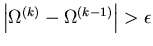 $\left\vert \Omega^{(k)} - \Omega^{(k-1)} \right\vert > \epsilon$