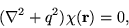 \begin{displaymath}
(\nabla^2 + q^2) \chi({\bf r}) = 0,
\end{displaymath}