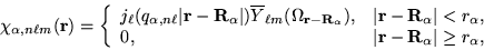 \begin{displaymath}
\chi_{\alpha,n \ell m}({\bf r}) = \left\{
\begin{array}{ll}
...
...f r}-{\bf R}_{\alpha}\vert \ge r_{\alpha} ,
\end{array}\right.
\end{displaymath}