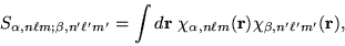 \begin{displaymath}
S_{\alpha, n \ell m; \beta, n' \ell' m'} =
\int d{\bf r}\ \c...
...\alpha, n \ell m}({\bf r}) \chi_{\beta, n' \ell'
m'}({\bf r}),
\end{displaymath}