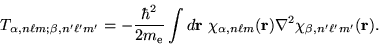 \begin{displaymath}
T_{\alpha, n \ell m; \beta, n' \ell' m'} = -\frac{\hbar^2}{2...
... \ell m}({\bf r}) \nabla^2
\chi_{\beta, n' \ell' m'}({\bf r}).
\end{displaymath}