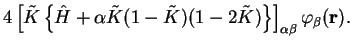 $\displaystyle 4 \left[ {\tilde K} \left\{ {\hat H} + \alpha {\tilde K} (1 - {\t...
...)
(1 - 2 {\tilde K}) \right\} \right]_{\alpha \beta} \varphi_{\beta}({\bf r}) .$