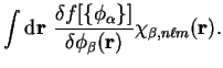 $\displaystyle \int {\mathrm d}{\bf r}~\frac{\delta f[ \{ \phi_{\alpha} \} ]}
{\delta \phi_{\beta}({\bf r})}
\chi_{\beta , n \ell m}({\bf r}) .$