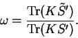 \begin{displaymath}
\omega = \frac{{\rm Tr}(K{\tilde S}')}{{\rm Tr}(KS')} .
\end{displaymath}