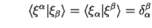 $\displaystyle \qquad
\langle \xi^{\alpha} \vert \xi_{\beta} \rangle = \langle \xi_{\alpha} \vert
\xi^{\beta} \rangle = \delta_{\alpha}^{\beta}$