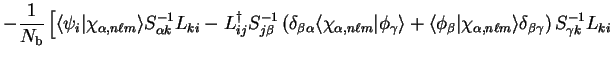 $\displaystyle -
\frac{1}{N_{\mathrm b}} \left[ \langle \psi_i \vert \chi_{\alph...
... \ell m} \rangle \delta_{\beta \gamma} \right)
S_{\gamma k}^{-1} L_{ki} \right.$