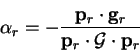 \begin{displaymath}
{\alpha}_r = - \frac{{\bf p}_r \cdot {\bf g}_r}{{\bf p}_r \cdot {\cal G} \cdot {\bf p}_r}
\end{displaymath}