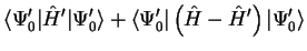 $\displaystyle \langle \Psi_0' \vert {\hat H}' \vert \Psi_0' \rangle + \langle \Psi_0' \vert \left(
{\hat H} - {\hat H}' \right) \vert \Psi_0' \rangle$