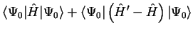 $\displaystyle \langle \Psi_0 \vert {\hat H} \vert \Psi_0 \rangle + \langle \Psi_0 \vert \left(
{\hat H}' - {\hat H} \right) \vert \Psi_0 \rangle$