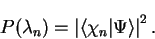 \begin{displaymath}
P( \lambda_n ) = \left\vert \langle \chi_n \vert \Psi \rangle \right\vert^2 .
\end{displaymath}