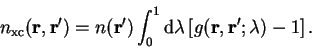 \begin{displaymath}
n_{\mathrm{xc}}({\bf r},{\bf r'}) = n({\bf r'}) \int_0^1
{\mathrm d}\lambda \left[ g({\bf r},{\bf r'};\lambda) - 1 \right] .
\end{displaymath}