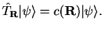 $\displaystyle {\hat T}_{\bf R} \vert \psi \rangle = c({\bf R}) \vert \psi \rangle .$