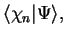 $\displaystyle \langle \chi_n \vert \Psi \rangle ,$