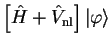 $\displaystyle \left[ {\hat H} + {\hat V}_{\mathrm{nl}} \right] \vert \varphi \rangle$