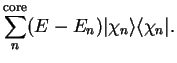 $\displaystyle \sum_n^{\mathrm{core}} (E - E_n) \vert \chi_n \rangle
\langle \chi_n \vert .$