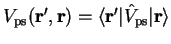 $V_{\mathrm{ps}}({\bf r'},{\bf r}) = \langle {\bf r'} \vert
{\hat V}_{\mathrm{ps}} \vert {\bf r} \rangle$