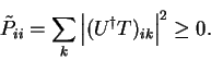 \begin{displaymath}
{\tilde P}_{ii} = \sum_k \left\vert (U^{\dag } T)_{ik} \right\vert^2 \geq 0 .
\end{displaymath}