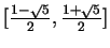 $[ {1 - \surd{5} \over 2},{1 + \surd{5} \over 2}]$