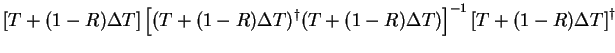 $\displaystyle \left[ T + (1-R) \Delta T \right]\left[ (T + (1-R) \Delta T)^{\dag }
( T + (1-R) \Delta T) \right]^{-1}
\left[ T + (1-R) \Delta T \right]^{\dag }$