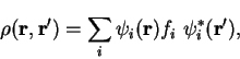 \begin{displaymath}
\rho({\bf r},{\bf r'}) = \sum_i \psi_i({\bf r}) f_i~\psi_i^{\ast}({\bf r'}) ,
\end{displaymath}
