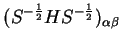 $\displaystyle (S^{-{1 \over 2}} H S^{-{1 \over 2}})_{\alpha \beta}$