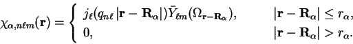 \begin{displaymath}
\chi_{\alpha , n \ell m}({\bf r}) = \left\{
\begin{array}{ll...
...-{\bf R}_{\alpha} \right\vert > r_{\alpha}.
\end{array}\right.
\end{displaymath}