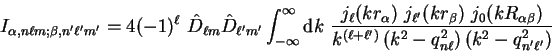 \begin{displaymath}
I_{\alpha, n \ell m ; \beta, n' \ell' m'} = 4 (-1)^{\ell}~ \...
...^2 - q_{n \ell}^2 \right) \left( k^2 - q_{n' \ell'}^2 \right)}
\end{displaymath}