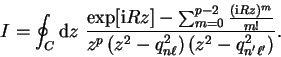 \begin{displaymath}
I = \oint_C {\mathrm d}z ~ \frac{\exp[{\mathrm{i}} R z] - \s...
... - q_{n \ell}^2 \right)
\left( z^2 - q_{n' \ell'}^2 \right)} .
\end{displaymath}