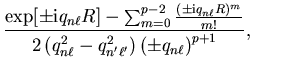 $\displaystyle \frac{\exp[\pm {\mathrm{i}} q_{n
\ell} R] - \sum_{m=0}^{p-2} {(\p...
...n \ell}^2 - q_{n' \ell'}^2 \right) \left( \pm q_{n
\ell} \right)^{p+1}}, \qquad$