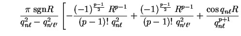 $\displaystyle \qquad
\frac{\pi~{\mathrm{sgn}}R}{q_{n \ell}^2 - q_{n' \ell'}^2} ...
...1}}{(p-1)!~q_{n' \ell'}^2} + \frac{\cos
q_{n \ell} R}{q_{n \ell}^{p+1}} \right.$