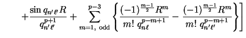 $\displaystyle \qquad \left. +
\frac{\sin q_{n' \ell'} R} {q_{n' \ell'}^{p+1}} +...
...m+1}} - \frac{(-1)^{m-1 \over 2} R^m}{m!~q_{n'
\ell'}^{p-m+1}} \right\} \right]$