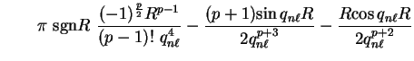 $\displaystyle \qquad \pi~{\mathrm{sgn}}R~
\frac{(-1)^{p \over 2} R^{p-1}}{(p-1)...
...ell} R}}{2 q_{n \ell}^{p+3}} - \frac{R {\cos q_{n \ell}
R}}{2 q_{n \ell}^{p+2}}$