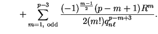 $\displaystyle \qquad + \sum_{m
= 1,~{\mathrm{odd}}}^{p-3} \frac{(-1)^{m-1 \over 2} (p-m+1) R^m} {2
(m!) q_{n \ell}^{p-m+3}} .$