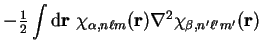 $\displaystyle -{\textstyle{1 \over 2}}
\int {\mathrm d}{\bf r}~\chi_{\alpha , n
\ell m}({\bf r}) \nabla^2 \chi_{\beta , n' \ell'
m'}({\bf r})$