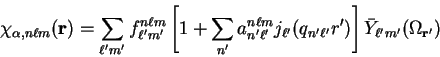 \begin{displaymath}
\chi_{\alpha , n \ell m}({\bf r}) = \sum_{\ell' m'} f_{\ell'...
...(q_{n'
\ell'} r') \right] {\bar Y}_{\ell' m'}(\Omega_{\bf r'})
\end{displaymath}