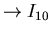 $\displaystyle \rightarrow I_{10}$