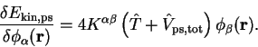 \begin{displaymath}
\frac{\delta E_{\mathrm{kin,ps}}}{\delta \phi_{\alpha}({\bf ...
... + {\hat V}_{\mathrm{ps,tot}} \right)
\phi_{\beta}({\bf r}) .
\end{displaymath}