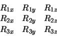 \begin{displaymath}
\begin{array}{ccc}
R_{1x} & R_{1y} & R_{1z} \\
R_{2x} & R_{2y} & R_{2z} \\
R_{3x} & R_{3y} & R_{3z}
\end{array}\end{displaymath}