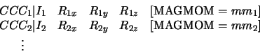 \begin{displaymath}
\begin{array}{ccccc}
CCC_1 \vert I_1 & R_{1x} & R_{1y} & R_{...
...& R_{2y} & R_{2z} & [{\rm MAGMOM} = mm_2]\\
\vdots
\end{array}\end{displaymath}