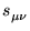 $\displaystyle s^{\ }_{\mu\nu}$