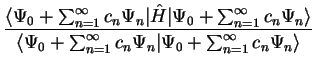 $\displaystyle \frac{ \langle \Psi_0 + \sum_{n=1}^{\infty} c_n \Psi_n \vert
{\ha...
...n=1}^{\infty} c_n
\Psi_n \vert \Psi_0 + \sum_{n=1}^{\infty} c_n \Psi_n
\rangle}$